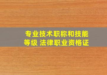 专业技术职称和技能等级 法律职业资格证